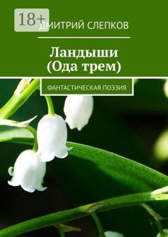 Обложка книги «Ландыши (Ода трем). Фантастическая поэзия» — Дмитрий Слепков