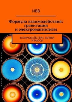 Обложка книги «Формула взаимодействия: гравитация и электромагнетизм. Взаимодействие заряда и массы» — ИВВ