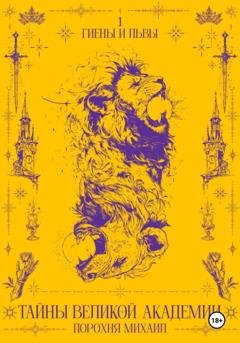 Обложка книги «Тайны великой академии. I том. Гиены и львы» — Михаил Дмитриевич Порохня
