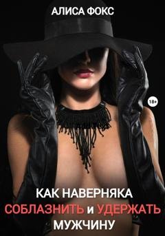 Обложка книги «Как наверняка соблазнить и удержать мужчину» — Алиса Фокс