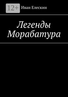 Обложка книги «Легенды Морабатура» — Иван Елескин