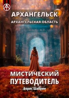 Обложка книги «Архангельск. Архангельская область. Мистический путеводитель» — Борис Шабрин