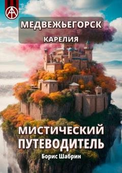 Обложка книги «Медвежьегорск. Карелия. Мистический путеводитель» — Борис Шабрин