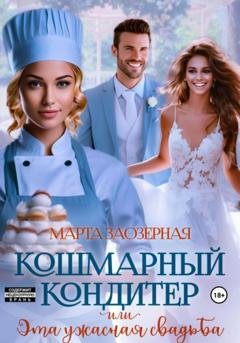 Обложка книги «Кошмарный кондитер, или Эта ужасная свадьба» — Марта Заозерная