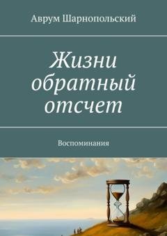 Обложка книги «Жизни обратный отсчет. Воспоминания» — Аврум Шарнопольский