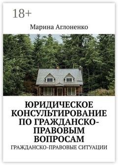 Обложка книги «Юридическое консультирование по гражданско-правовым вопросам. Гражданско-правовые ситуации» — Марина Сергеевна Аглоненко