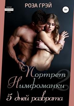 Обложка книги «Портрет нимфоманки. 5 дней разврата» — Роза Грей