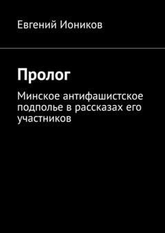 Обложка книги «Пролог. Минское антифашистское подполье в рассказах его участников» — Евгений Иоников