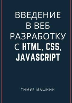 Обложка книги «Введение в веб-разработку с HTML, CSS, JavaScript» — Тимур Машнин
