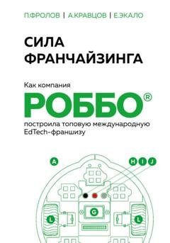 Обложка книги «Сила франчайзинга. Как компания РОББО построила топовую международную EdTech-франшизу» — Павел Фролов