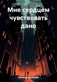 Обложка книги «Мне сердцем чувствовать дано» — Дмитрий Логачев