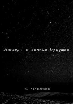 Обложка книги «Вперед, в темное будущее» — Аблай Калдыбеков