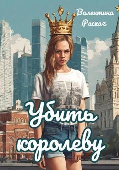 Обложка книги «Убить королеву» — Валентина Николаевна Раскач