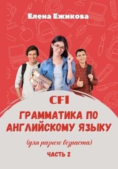 Обложка книги «CFL. Грамматика по английскому языку. Часть 2» — Елена Геннадьевна Ежикова