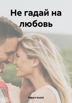 Обложка книги «Не гадай на любовь» — Edgars Auziņš