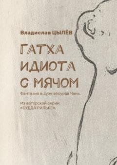 Обложка книги «Гатха Идиота с мячом. Фантазия в духе абсурда Чань. Из авторской серии «Будда Рильке»» — Владислав Васильевич Цылёв