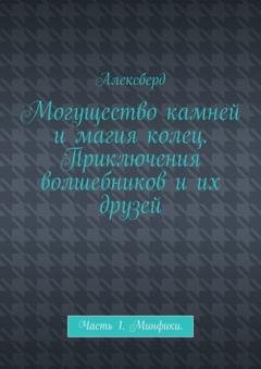 Обложка книги «Могущество камней и магия колец. Приключения волшебников и их друзей. Часть 1. Минфики» — Алексберд