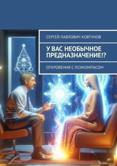 Обложка книги «У вас необычное предназначение!? Откровения с Псикомпасом» — Сергей Павлович Ковтунов