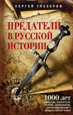 Обложка книги «Предатели в русской истории. 1000 лет коварства, ренегатства, хитрости, дезертирства, клятвопреступлений и государственных измен…» — Сергей Глезеров