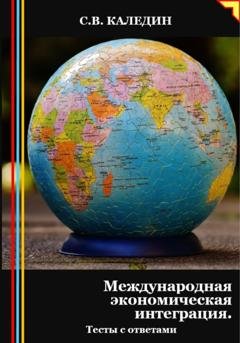 Обложка книги «Международная экономическая интеграция. Тесты с ответами» — Сергей Каледин