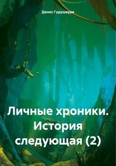 Обложка книги «Личные хроники. История следующая (2)» — Денис Илларионович Гудушаури