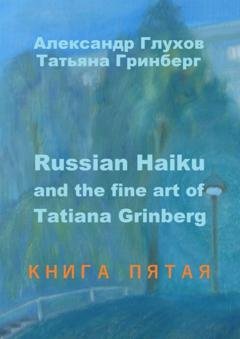 Обложка книги «Russian Haiku and the fine art of Tatiana Grinberg. Книга пятая» — Александр Глухов