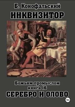 Обложка книги «Инквизитор. Божьим промыслом. Книга 16. Серебро и олово» — Борис Конофальский