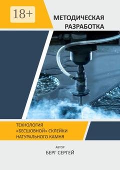Обложка книги «Технология «бесшовной» склейки натурального камня. Методическая разработка» — Сергей Александрович Берг