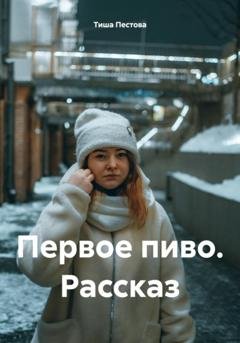 Обложка книги «Первое пиво. Рассказ» — Тиша Пестова