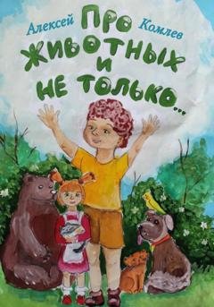 Обложка книги «Про животных и не только» — Алексей Владимирович Комлев