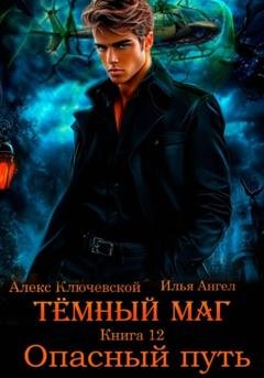 Обложка книги «Тёмный маг. Книга 12. Опасный путь» — Алекс Ключевской (Лёха)