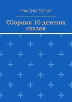 Обложка книги «Сборник 10 детских сказок» — Максим Белый