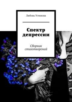 Обложка книги «Спектр депрессии. Сборник стихотворений» — Любовь Устинова