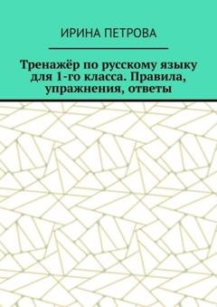 Обложка книги «Тренажёр по русскому языку для 1-го класса. Правила, упражнения, ответы» — Ирина Петрова