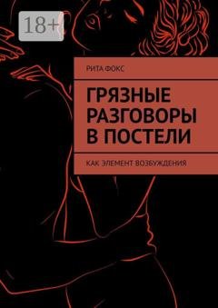 Обложка книги «Грязные разговоры в постели. Как элемент возбуждения» — Рита Фокс