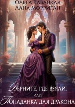 Обложка книги «Верните, где взяли, или Попаданка для дракона» — Лана Морриган