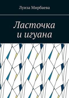 Обложка книги «Ласточка и игуана» — Луиза Мирбаева