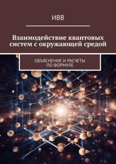 Обложка книги «Взаимодействие квантовых систем с окружающей средой. Объяснение и расчеты по формуле» — ИВВ