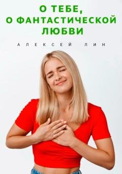 Обложка книги «О тебе, о фантастической любви» — Алексей Лин