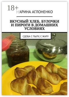 Обложка книги «Вкусный хлеб, булочки и пироги в домашних условиях. Сдоба с пылу, с жару» — Марина Аглоненко