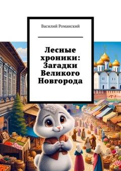 Обложка книги «Лесные хроники: Загадки Великого Новгорода» — Василий Романский
