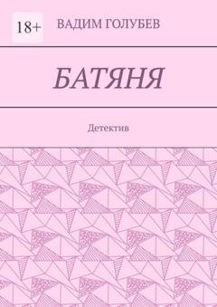 Обложка книги «Батяня. Детектив» — Вадим Голубев