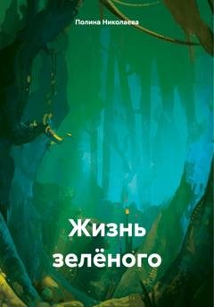 Обложка книги «Жизнь зелёного» — Полина Андреевна Николаева