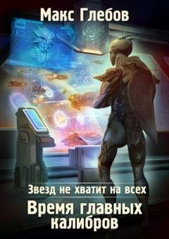 Обложка книги «Звезд не хватит на всех. Время главных калибров» — Макс Глебов