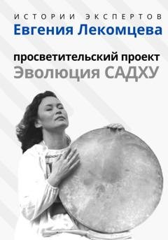 Обложка книги «Серия «Истории Экспертов» – Евгения Лекомцева: Просветительский проект «Эволюция Садху»» — Алексей Семушев
