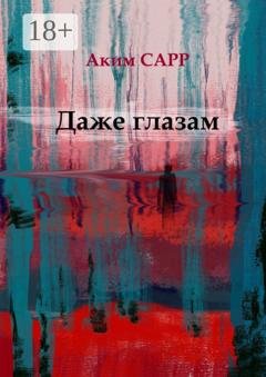 Обложка книги «Даже глазам» — Аким Сарр