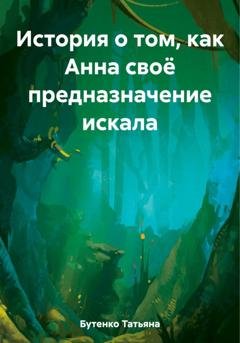 Обложка книги «История о том, как Анна своё предназначение искала» — Татьяна Бутенко