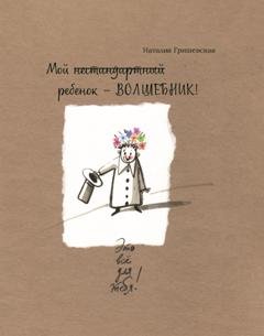 Обложка книги «Мой нестандартный ребенок – ВОЛШЕБНИК!» — Наталия Гришевская