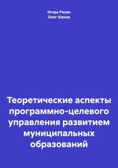 Обложка книги «Теоретические аспекты программно-целевого управления развитием муниципальных образований» — Олег Федорович Шахов