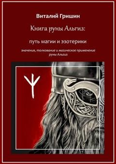 Обложка книги «Книга руны Альгиз: Путь магии и эзотерики. Значение, толкование и магическое применение руны Альгиз» — Виталий Юрьевич Гришин